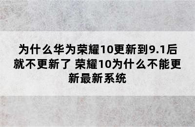 为什么华为荣耀10更新到9.1后就不更新了 荣耀10为什么不能更新最新系统